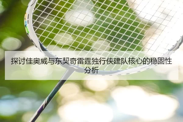 探讨佳奥威与东契奇雷霆独行侠建队核心的稳固性分析
